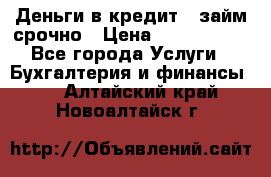 Деньги в кредит,  займ срочно › Цена ­ 1 500 000 - Все города Услуги » Бухгалтерия и финансы   . Алтайский край,Новоалтайск г.